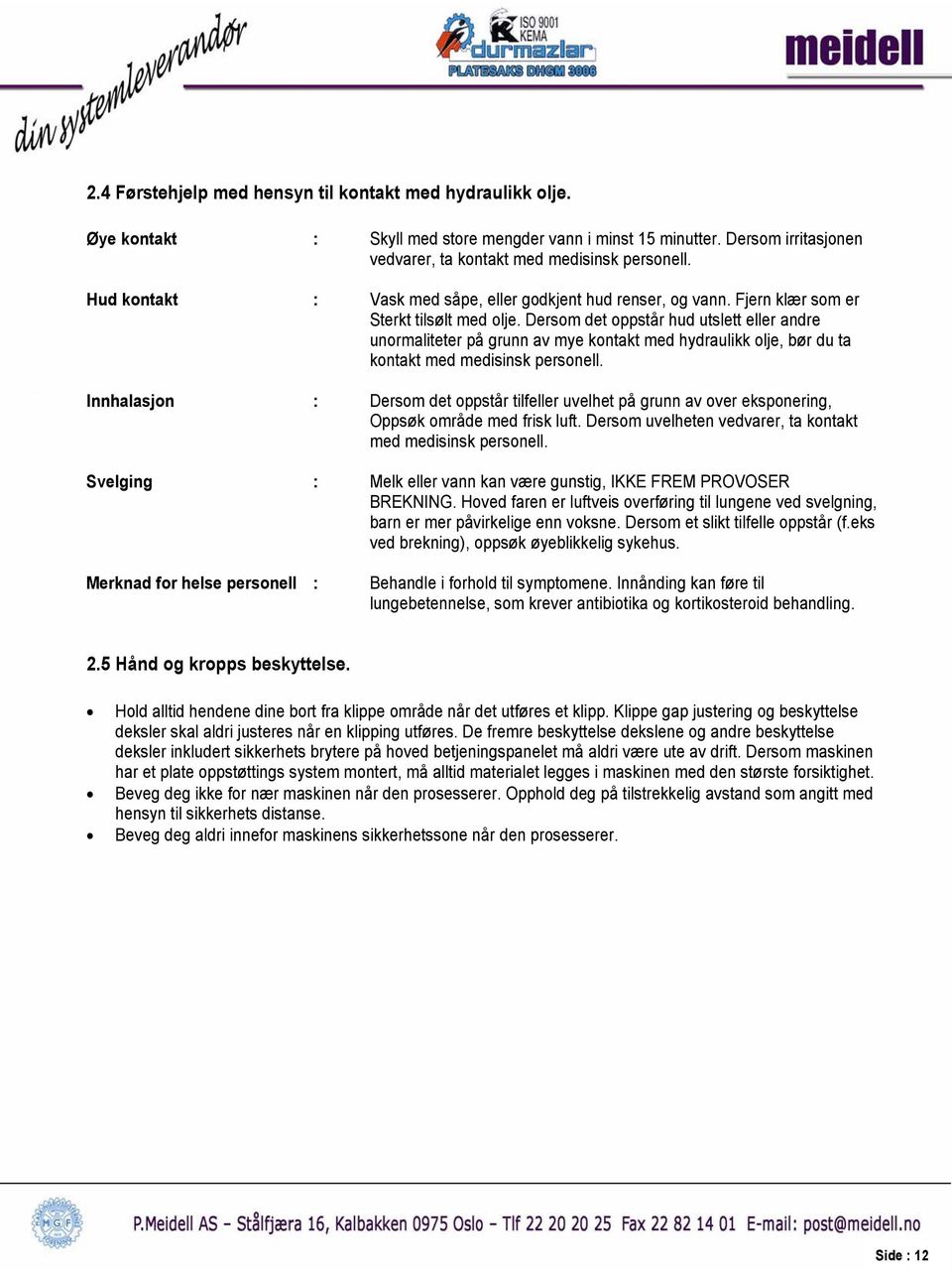 Dersom det oppstår hud utslett eller andre unormaliteter på grunn av mye kontakt med hydraulikk olje, bør du ta kontakt med medisinsk personell.