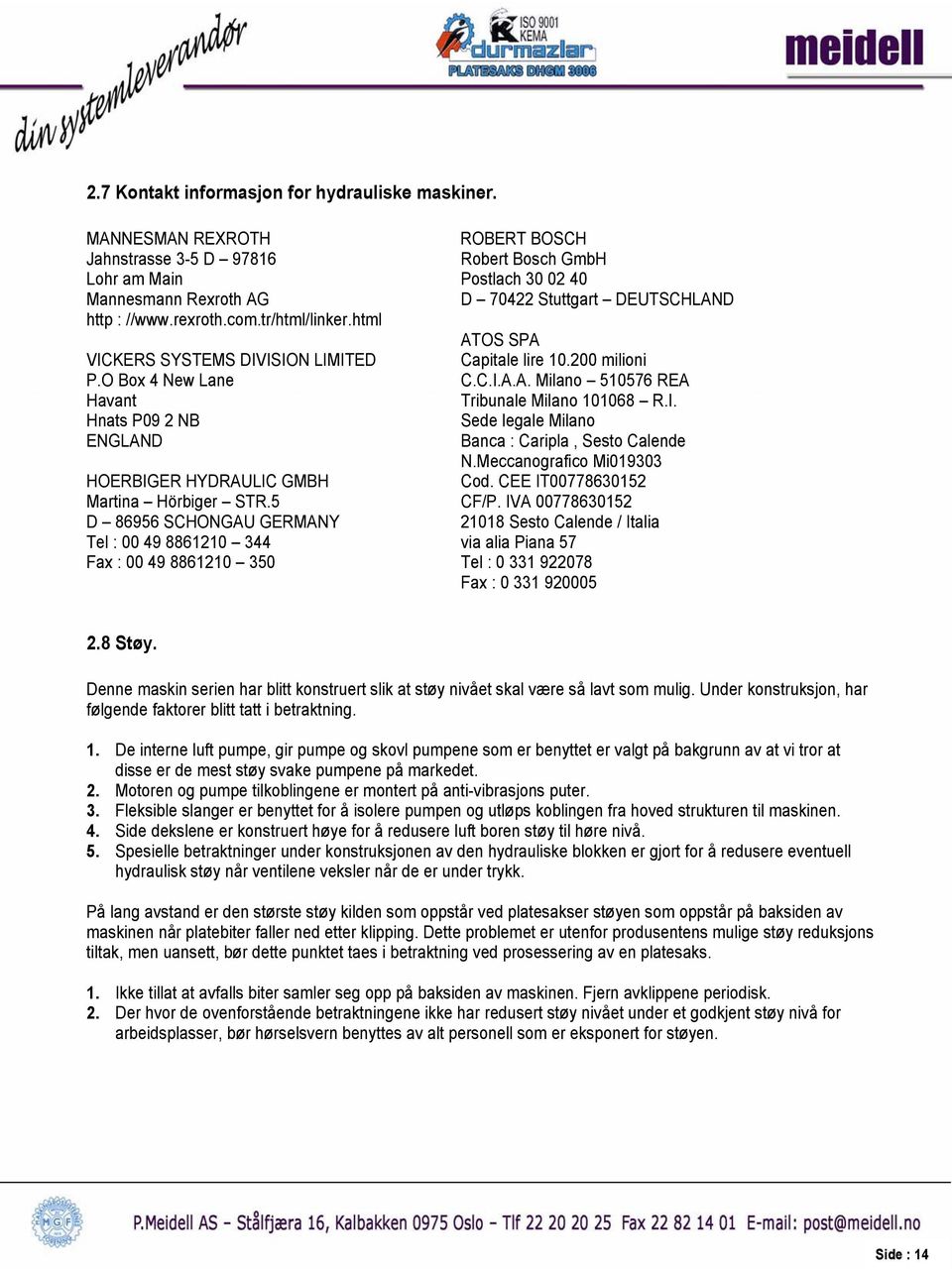 html ATOS SPA VICKERS SYSTEMS DIVISION LIMITED Capitale lire 10.200 milioni P.O Box 4 New Lane C.C.I.A.A. Milano 510576 REA Havant Tribunale Milano 101068 R.I. Hnats P09 2 NB Sede legale Milano ENGLAND Banca : Caripla, Sesto Calende N.