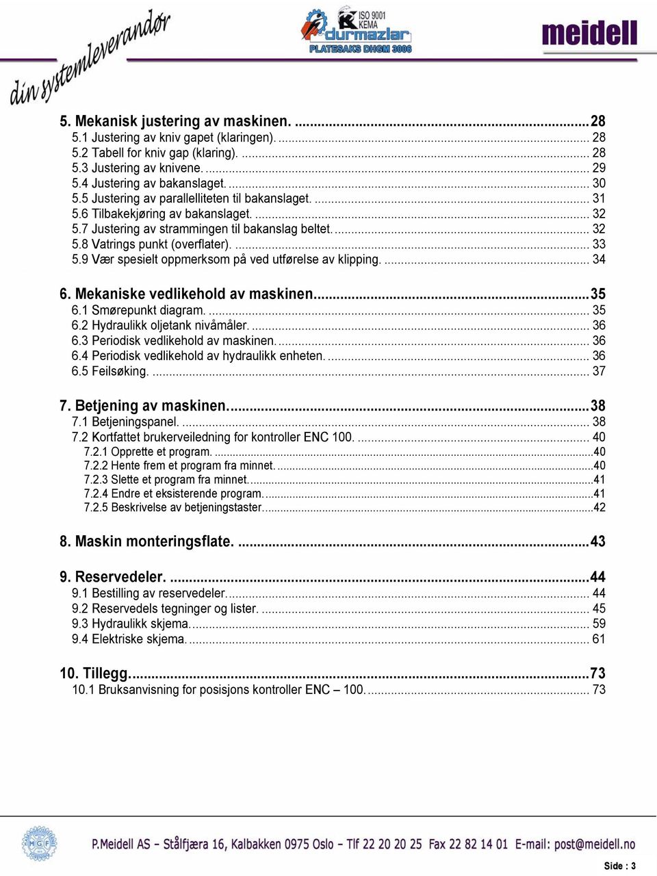 9 Vær spesielt oppmerksom på ved utførelse av klipping.... 34 6. Mekaniske vedlikehold av maskinen...35 6.1 Smørepunkt diagram.... 35 6.2 Hydraulikk oljetank nivåmåler.... 36 6.