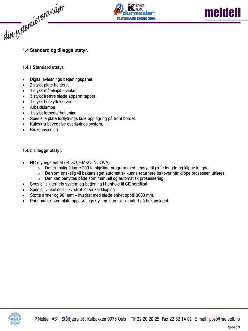 2 Tilleggs utstyr. NC-styrings enhet (ELGO, EMKO, NUOVA) o Det er mulig å lagre 200 forskjellige program med hensyn til plate lengde og klippe lengde.