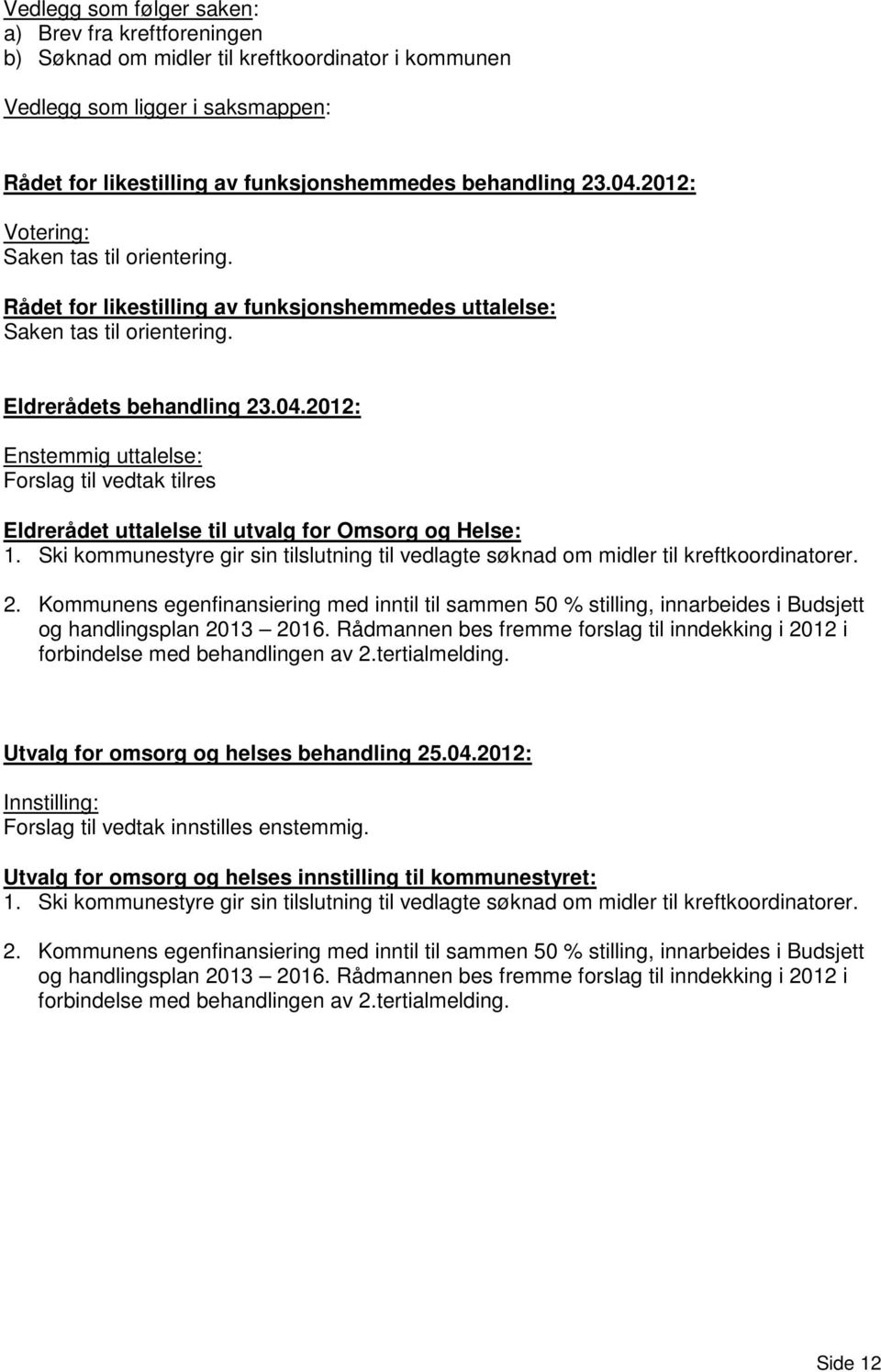 2012: Enstemmig uttalelse: Forslag til vedtak tilres Eldrerådet uttalelse til utvalg for Omsorg og Helse: 1. Ski kommunestyre gir sin tilslutning til vedlagte søknad om midler til kreftkoordinatorer.