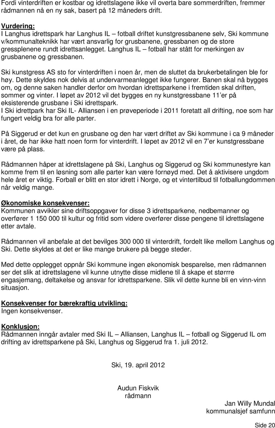 idrettsanlegget. Langhus IL fotball har stått for merkingen av grusbanene og gressbanen. Ski kunstgress AS sto for vinterdriften i noen år, men de sluttet da brukerbetalingen ble for høy.