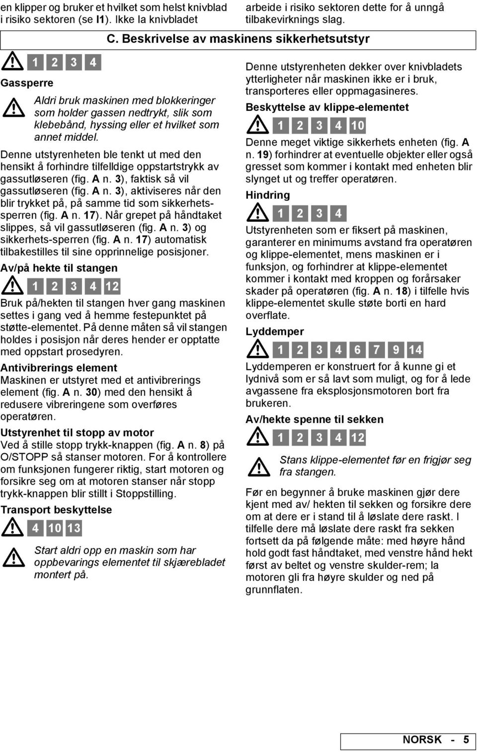 Denne utstyrenheten ble tenkt ut med den hensikt å forhindre tilfelldige oppstartstrykk av gassutløseren (fig. n. 3), faktisk så vil gassutløseren (fig. n. 3), aktiviseres når den blir trykket på, på samme tid som sikkerhetssperren (fig.