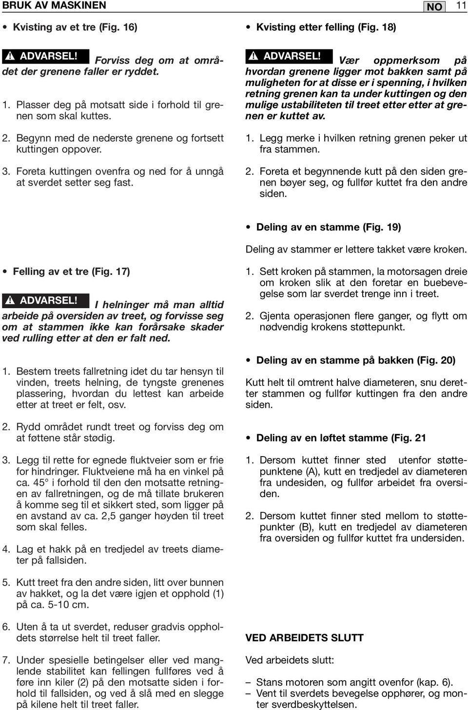 18) Vær oppmerksom på hvordan grenene ligger mot bakken samt på muligheten for at disse er i spenning, i hvilken retning grenen kan ta under kuttingen og den mulige ustabiliteten til treet etter