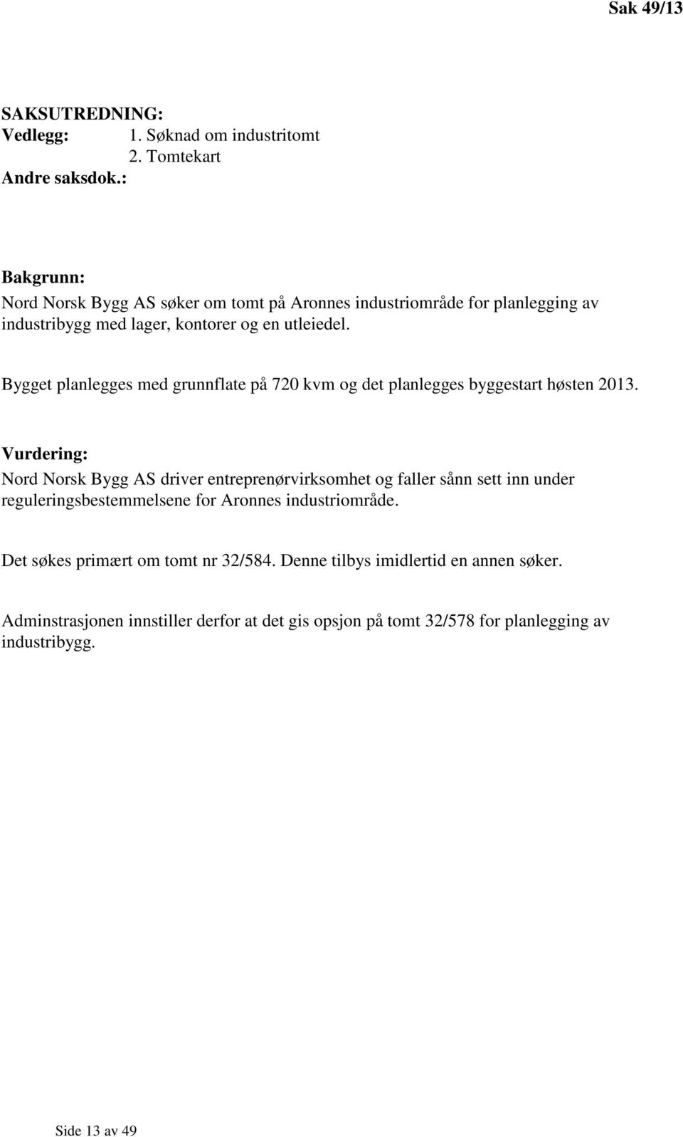 Bygget planlegges med grunnflate på 720 kvm og det planlegges byggestart høsten 2013.