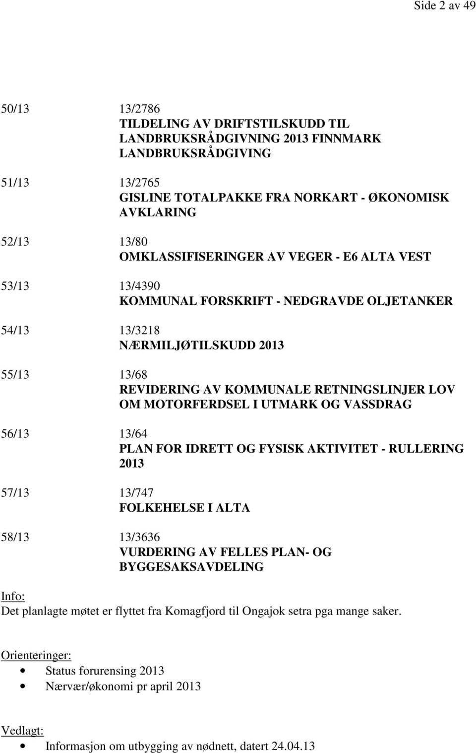 MOTORFERDSEL I UTMARK OG VASSDRAG 56/13 13/64 PLAN FOR IDRETT OG FYSISK AKTIVITET - RULLERING 2013 57/13 13/747 FOLKEHELSE I ALTA 58/13 13/3636 VURDERING AV FELLES PLAN- OG BYGGESAKSAVDELING Info: