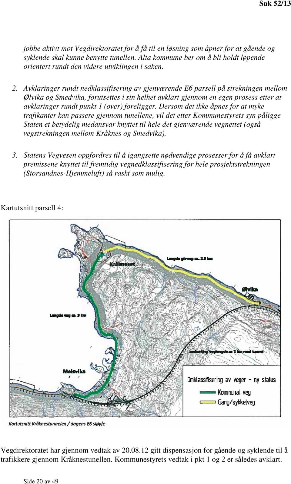 Avklaringer rundt nedklassifisering av gjenværende E6 parsell på strekningen mellom Ølvika og Smedvika, forutsettes i sin helhet avklart gjennom en egen prosess etter at avklaringer rundt punkt 1