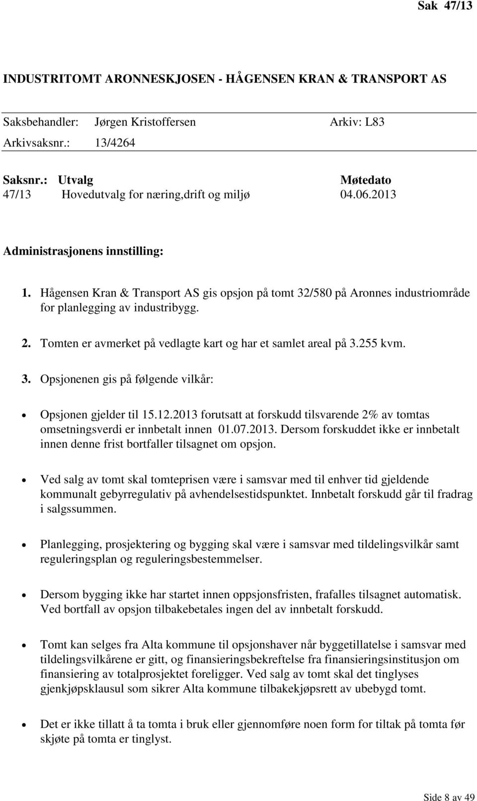 Hågensen Kran & Transport AS gis opsjon på tomt 32/580 på Aronnes industriområde for planlegging av industribygg. 2. Tomten er avmerket på vedlagte kart og har et samlet areal på 3.255 kvm. 3. Opsjonenen gis på følgende vilkår: Opsjonen gjelder til 15.