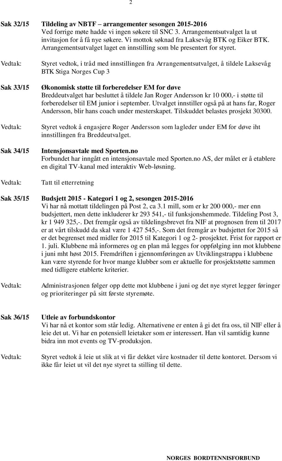 Sak 33/15 Sak 34/15 Styret vedtok, i tråd med innstillingen fra Arrangementsutvalget, å tildele Laksevåg BTK Stiga Norges Cup 3 Økonomisk støtte til forberedelser EM for døve Breddeutvalget har