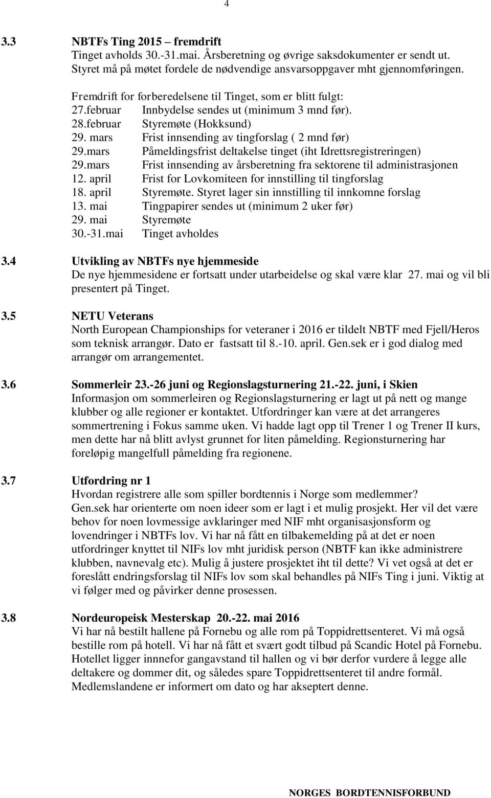 mars Frist innsending av tingforslag ( 2 mnd før) 29.mars Påmeldingsfrist deltakelse tinget (iht Idrettsregistreringen) 29.mars Frist innsending av årsberetning fra sektorene til administrasjonen 12.