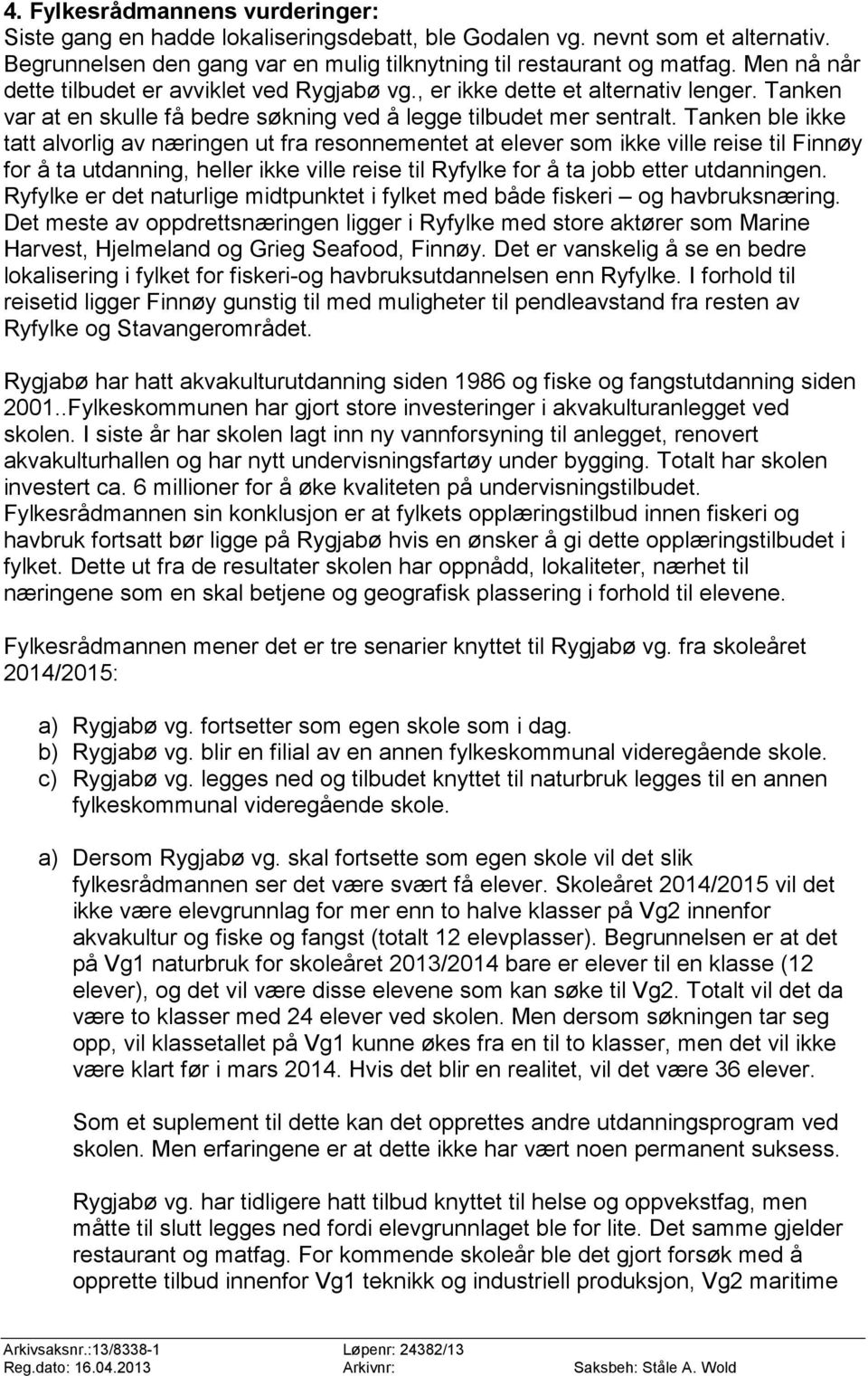 Tanken ble ikke tatt alvorlig av næringen ut fra resonnementet at elever som ikke ville reise til Finnøy for å ta utdanning, heller ikke ville reise til Ryfylke for å ta jobb etter utdanningen.