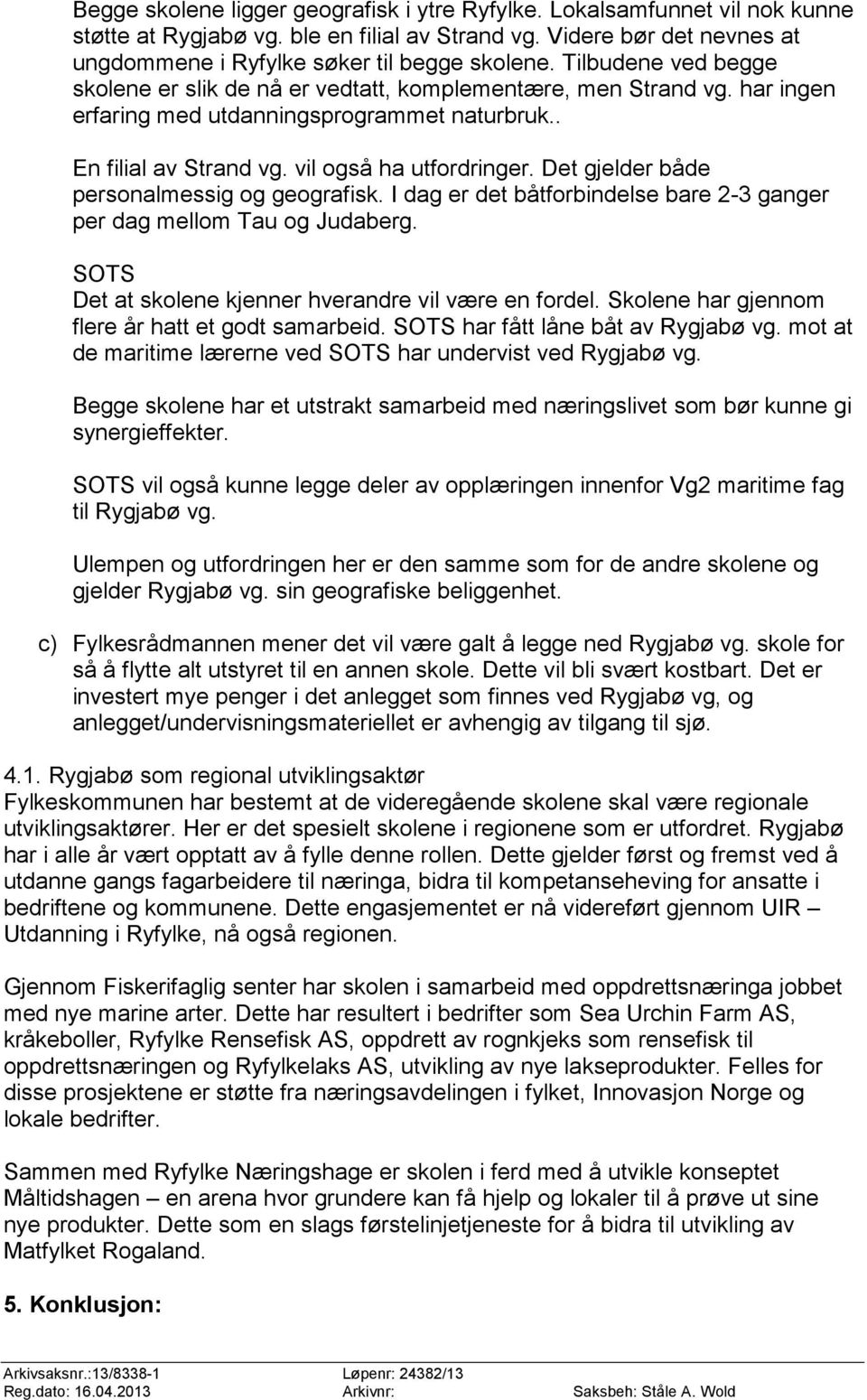 Det gjelder både personalmessig og geografisk. I dag er det båtforbindelse bare 2-3 ganger per dag mellom Tau og Judaberg. SOTS Det at skolene kjenner hverandre vil være en fordel.