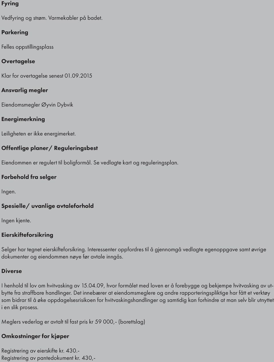 Se vedlagte kart og reguleringsplan. Forbehold fra selger Ingen. Spesielle/ uvanlige avtaleforhold Ingen kjente. Eierskifteforsikring Selger har tegnet eierskifteforsikring.