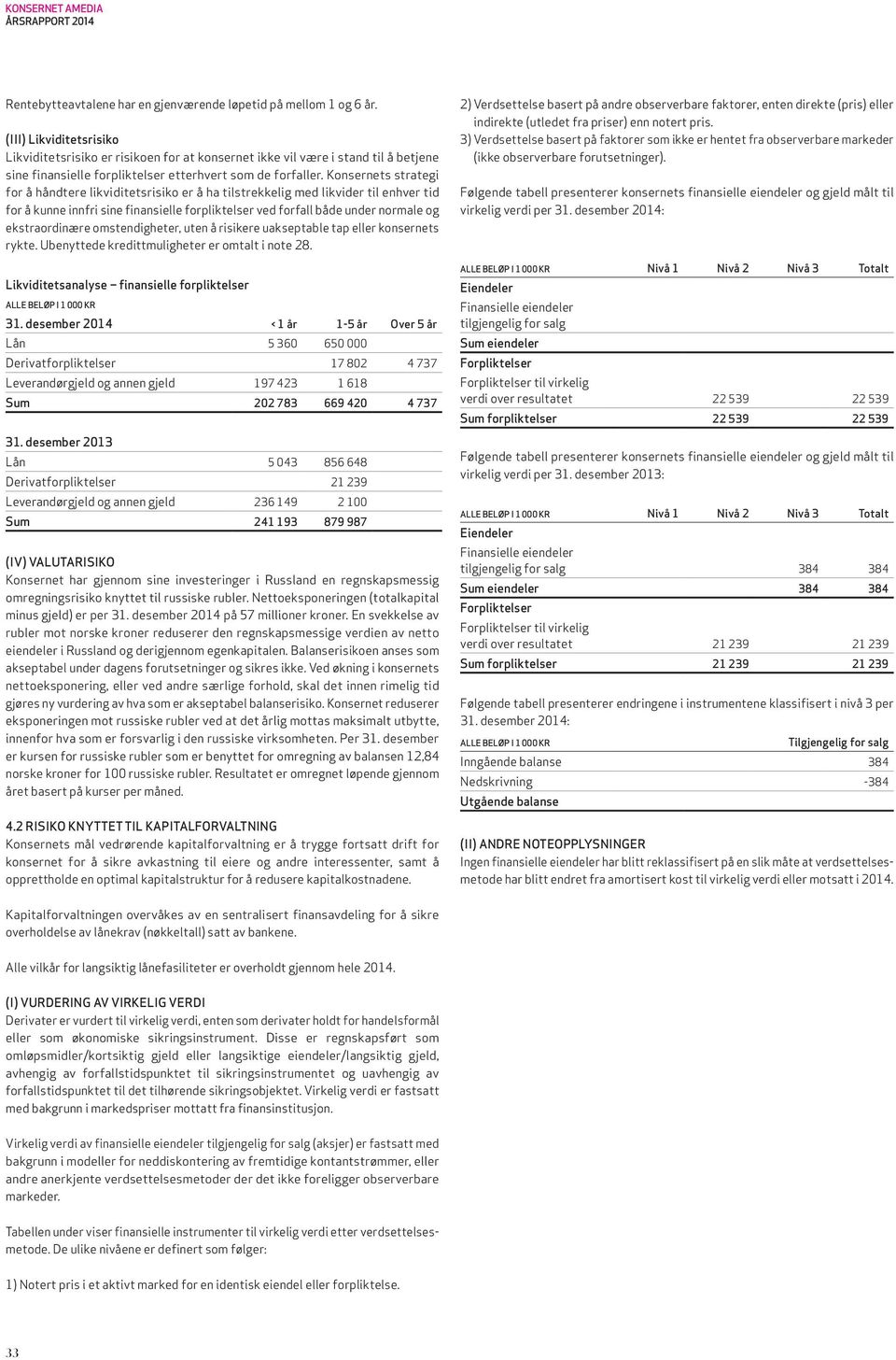 Konsernets strategi for å håndtere likviditetsrisiko er å ha tilstrekkelig med likvider til enhver tid for å kunne innfri sine finansielle forpliktelser ved forfall både under normale og