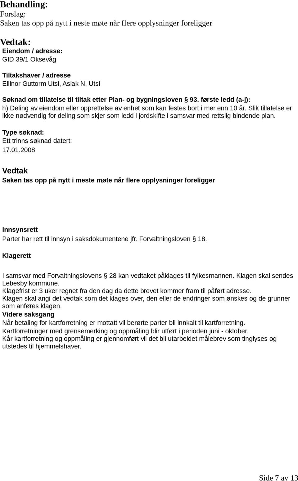 Slik tillatelse er ikke nødvendig for deling som skjer som ledd i jordskifte i samsvar med rettslig bindende plan. Type søknad: Ett trinns søknad datert: 17.01.