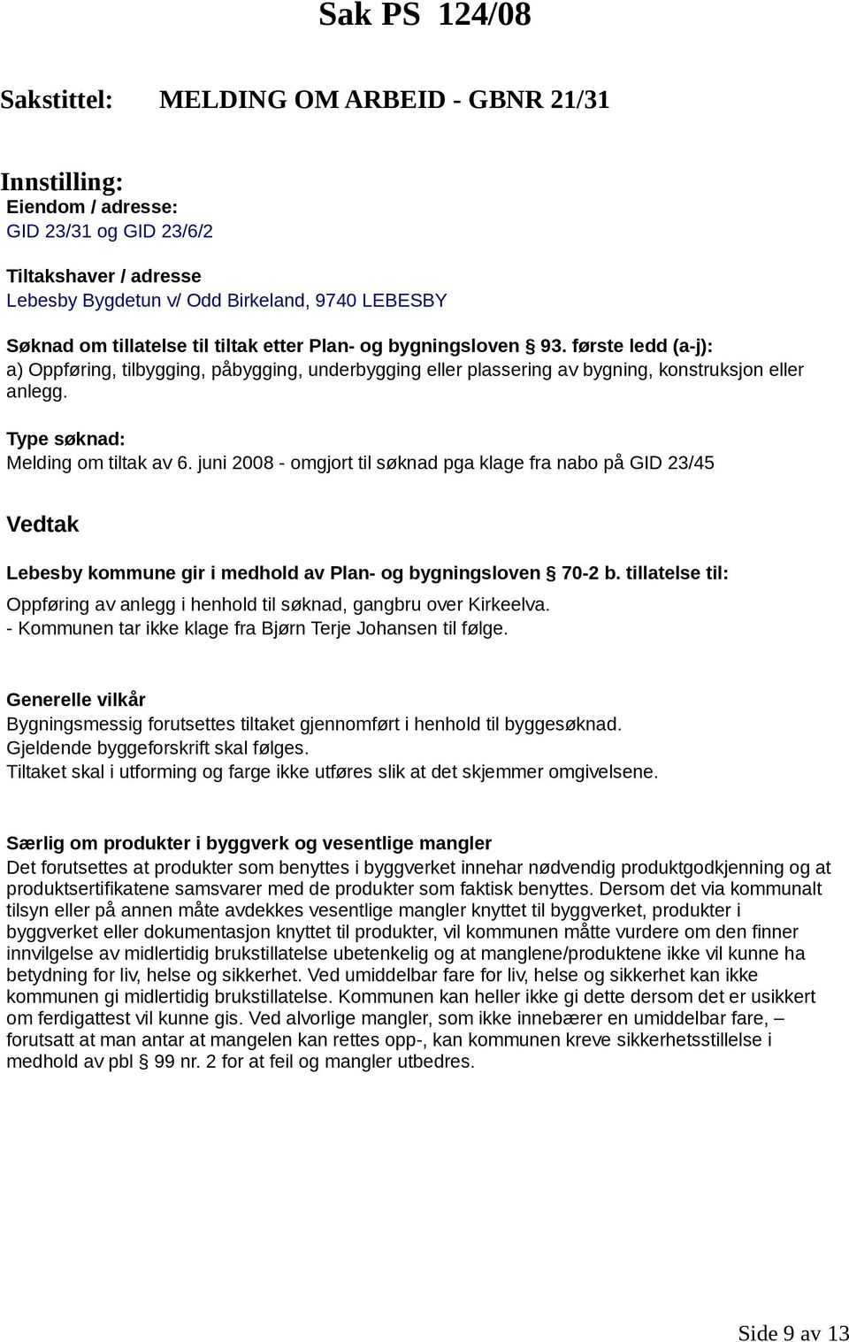 Type søknad: Melding om tiltak av 6. juni 2008 - omgjort til søknad pga klage fra nabo på GID 23/45 Vedtak Lebesby kommune gir i medhold av Plan- og bygningsloven 70-2 b.