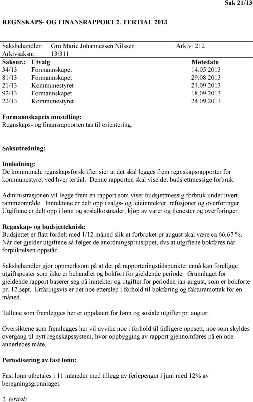 Saksutredning: Innledning: De kommunale regnskapsforskrifter sier at det skal legges frem regnskapsrapporter for kommunestyret ved hver tertial. Denne rapporten skal vise det budsjettmessige forbruk.