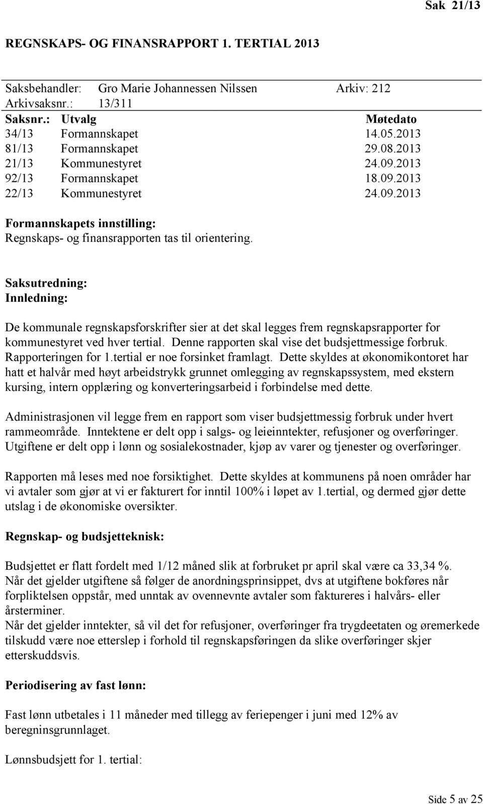 Saksutredning: Innledning: De kommunale regnskapsforskrifter sier at det skal legges frem regnskapsrapporter for kommunestyret ved hver tertial. Denne rapporten skal vise det budsjettmessige forbruk.