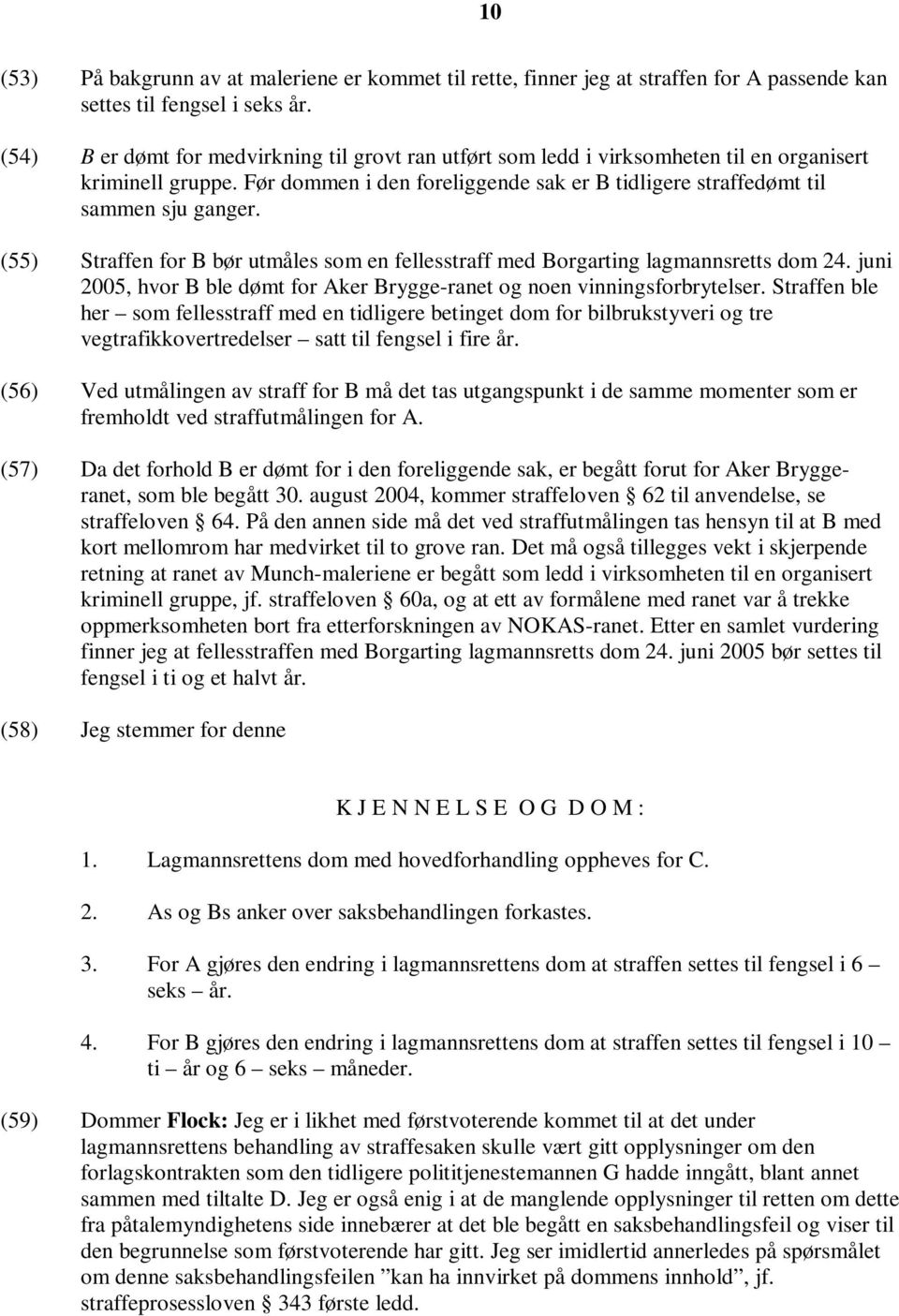 (55) Straffen for B bør utmåles som en fellesstraff med Borgarting lagmannsretts dom 24. juni 2005, hvor B ble dømt for Aker Brygge-ranet og noen vinningsforbrytelser.