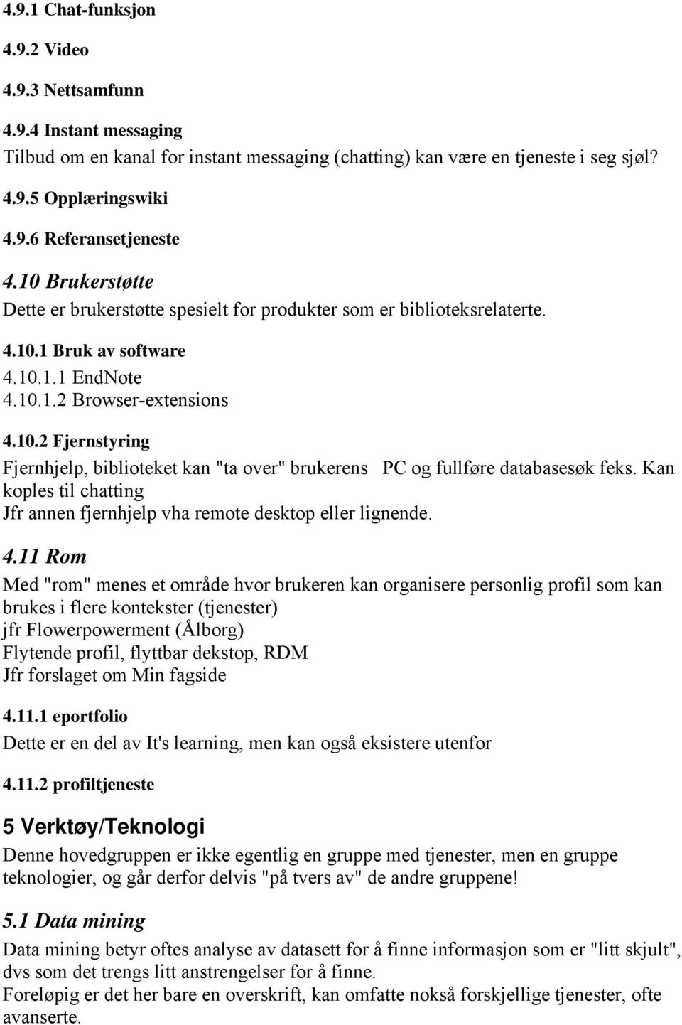 Kan koples til chatting Jfr annen fjernhjelp vha remote desktop eller lignende. 4.