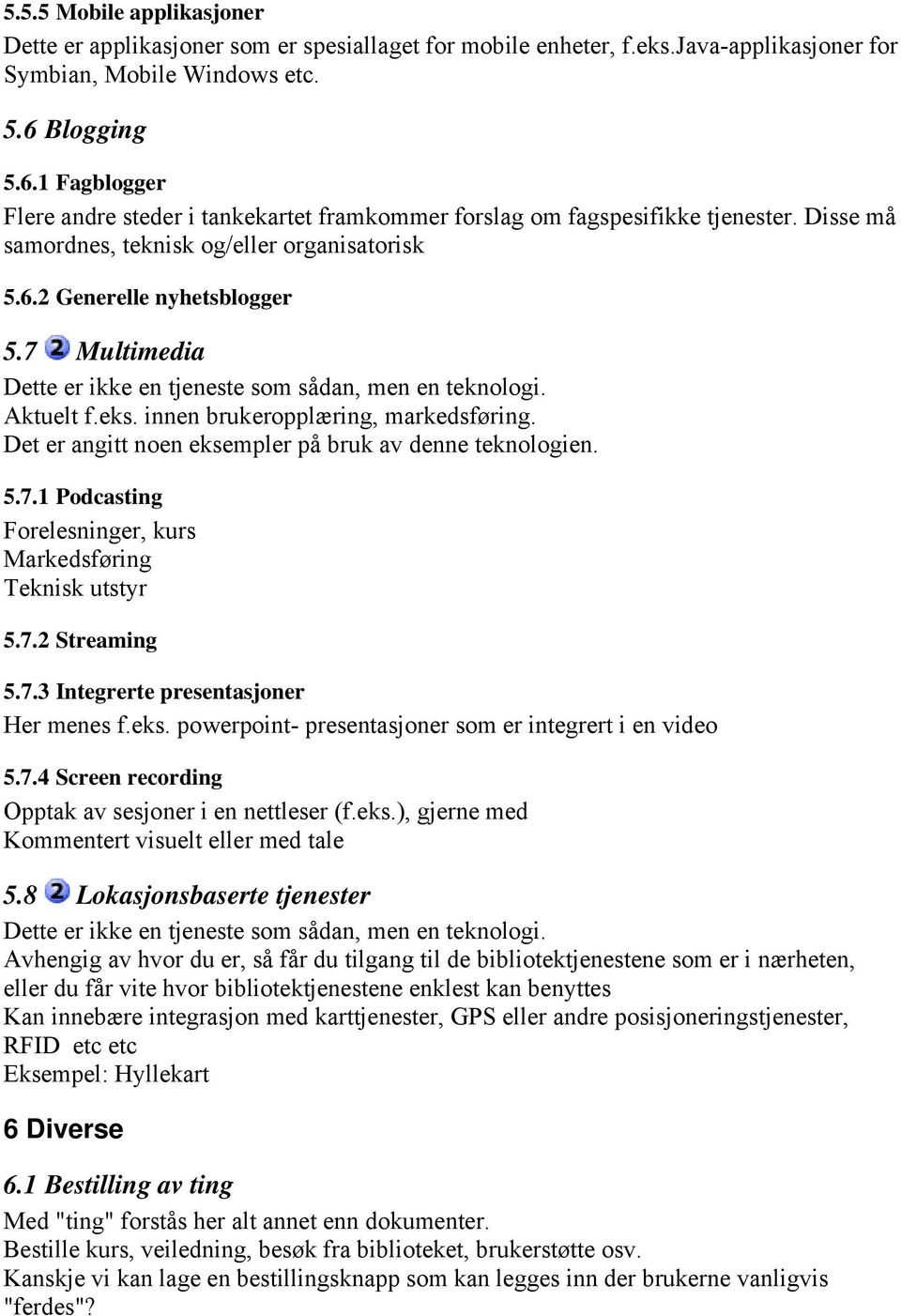 7 Multimedia Dette er ikke en tjeneste som sådan, men en teknologi. Aktuelt f.eks. innen brukeropplæring, markedsføring. Det er angitt noen eksempler på bruk av denne teknologien. 5.7.1 Podcasting Forelesninger, kurs Markedsføring Teknisk utstyr 5.