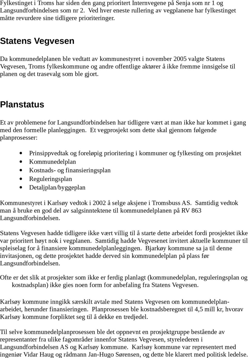 Statens Vegvesen Da kommunedelplanen ble vedtatt av kommunestyret i november 2005 valgte Statens Vegvesen, Troms fylkeskommune og andre offentlige aktører å ikke fremme innsigelse til planen og det