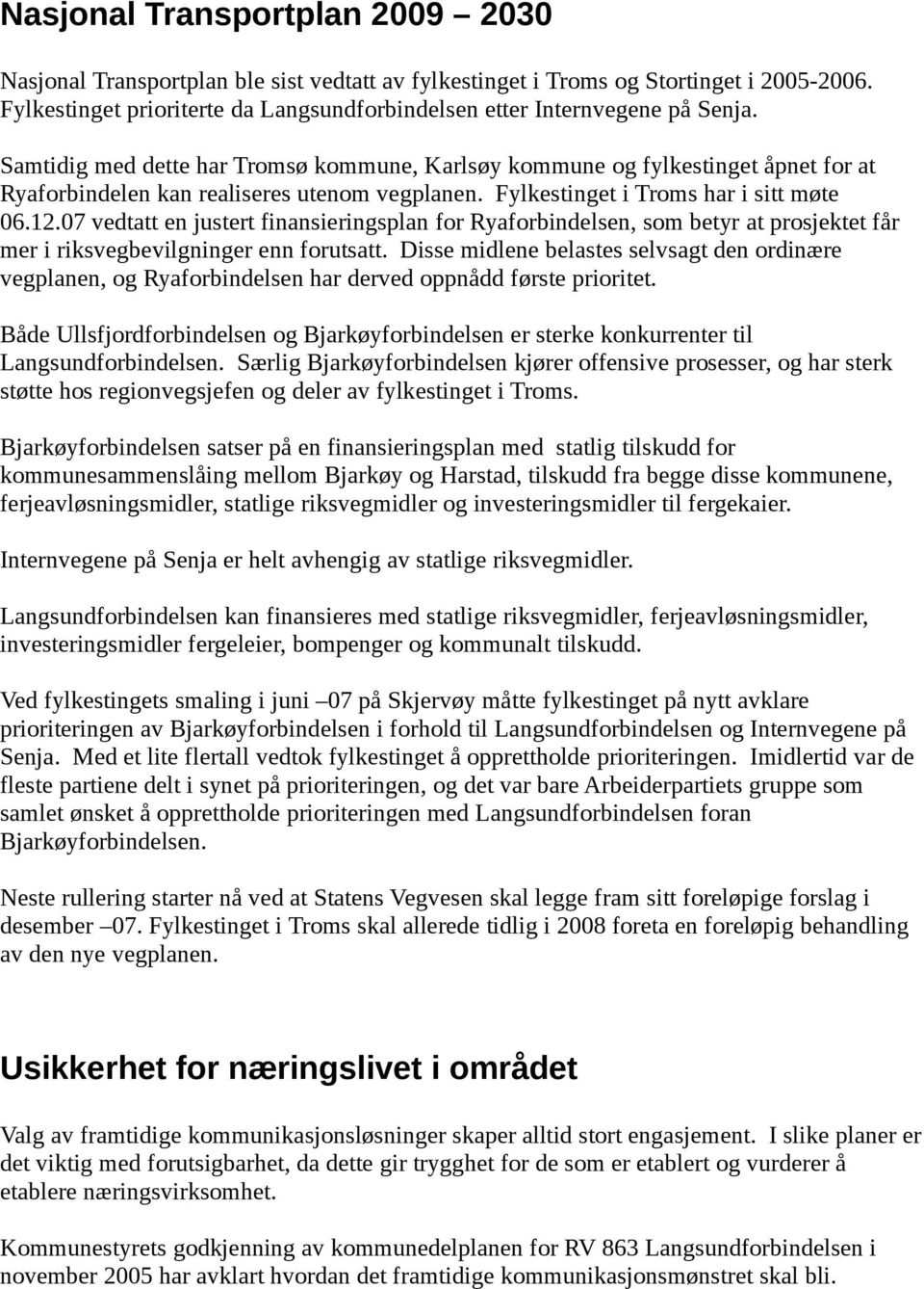 Samtidig med dette har Tromsø kommune, Karlsøy kommune og fylkestinget åpnet for at Ryaforbindelen kan realiseres utenom vegplanen. Fylkestinget i Troms har i sitt møte 06.12.