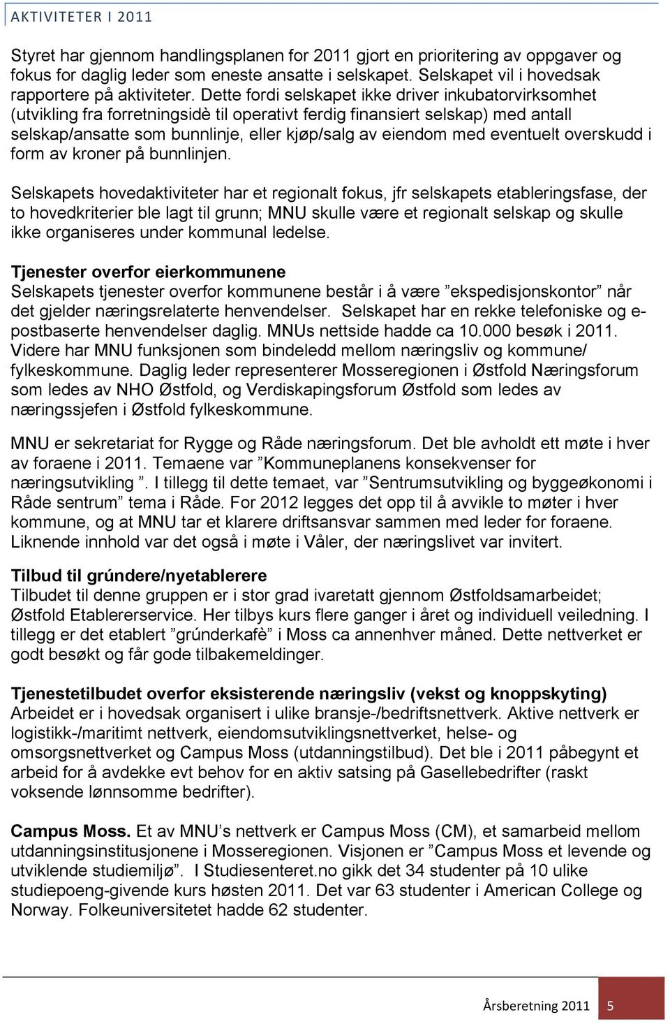 Dette fordi selskapet ikke driver inkubatorvirksomhet (utvikling fra forretningsidè til operativt ferdig finansiert selskap) med antall selskap/ansatte som bunnlinje, eller kjøp/salg av eiendom med