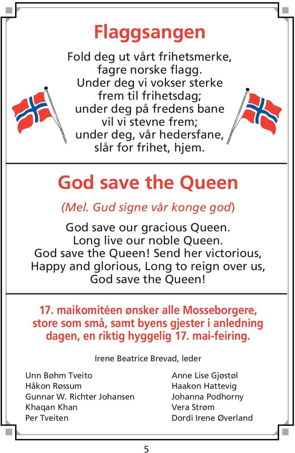 Gud signe vår konge god) God save our gracious Queen. Long live our noble Queen. God save the Queen! Send her victorious, Happy and glorious, Long to reign over us, God save the Queen!