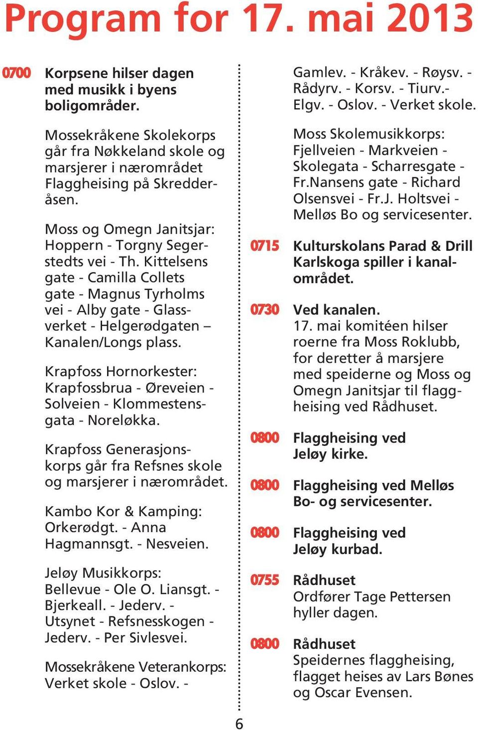 Krapfoss Hornorkester: Krapfossbrua - Øreveien - Solveien - Klommestensgata - Noreløkka. Krapfoss Generasjonskorps går fra Refsnes skole og marsjerer i nærområdet. Kambo Kor & Kamping: Orkerødgt.