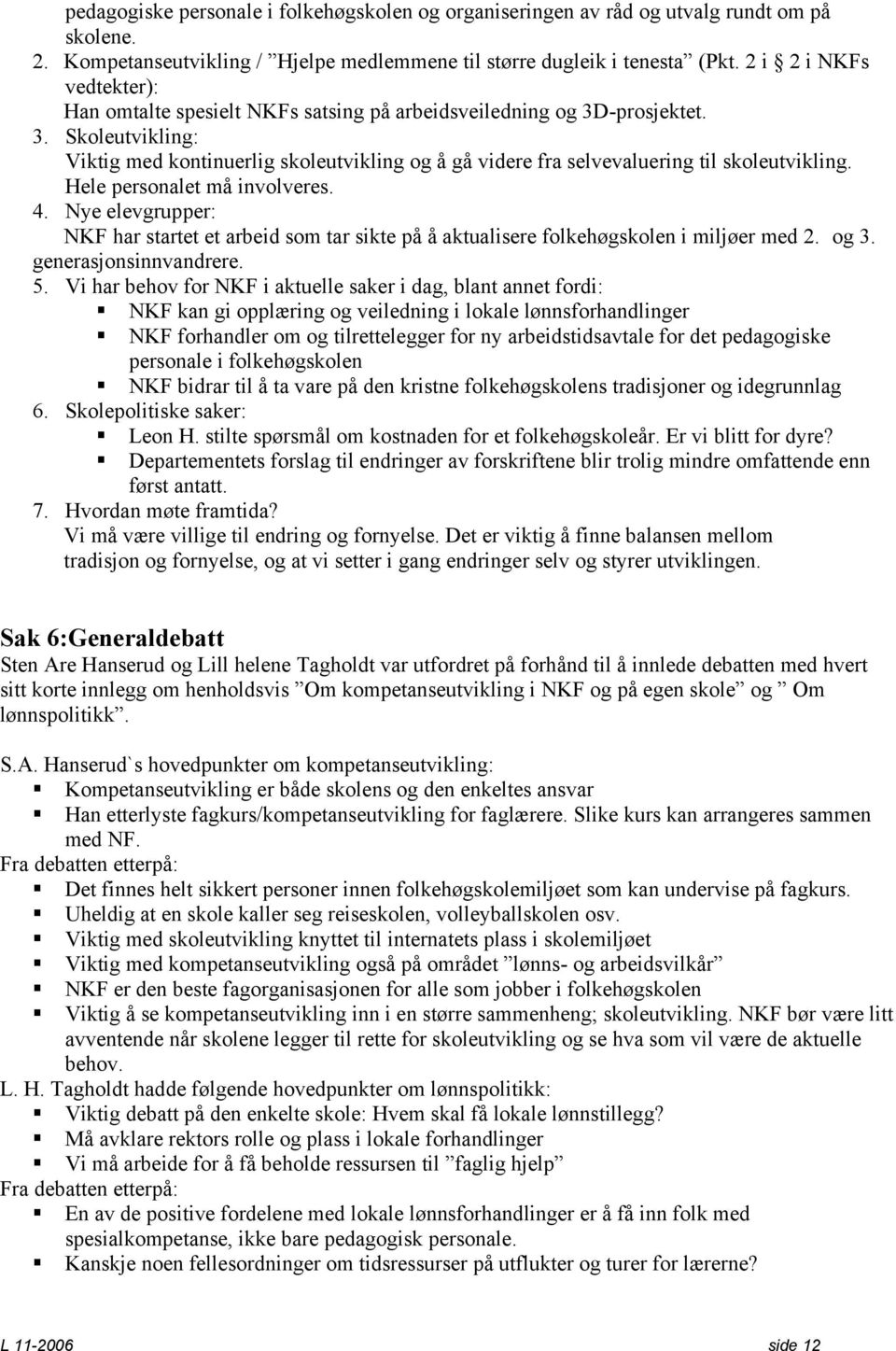 Hele personalet må involveres. 4. Nye elevgrupper: NKF har startet et arbeid som tar sikte på å aktualisere folkehøgskolen i miljøer med 2. og 3. generasjonsinnvandrere. 5.