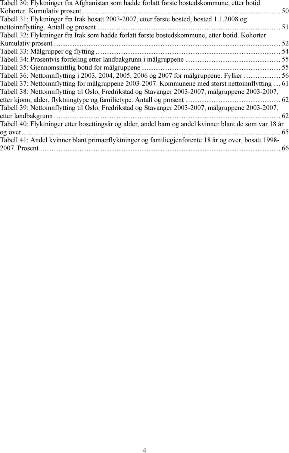 .. 51 Tabell 32: Flyktninger fra Irak som hadde forlatt første bostedskommune, etter botid. Kohorter. Kumulativ prosent... 52 Tabell 33: Målgrupper og flytting.