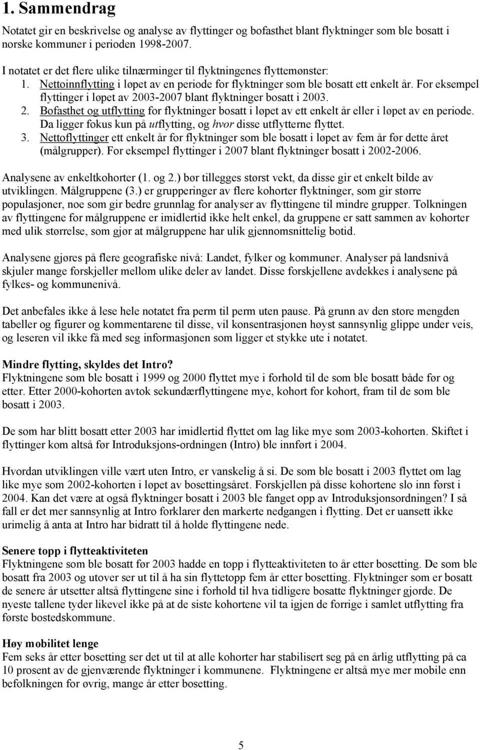 For eksempel flyttinger i løpet av 2003-2007 blant flyktninger bosatt i 2003. 2. Bofasthet og utflytting for flyktninger bosatt i løpet av ett enkelt år eller i løpet av en periode.