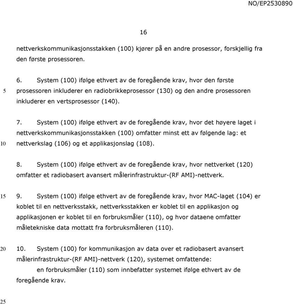 System (0) ifølge ethvert av de foregående krav, hvor det høyere laget i nettverkskommunikasjonsstakken (0) omfatter minst ett av følgende lag: et nettverkslag (6) og et applikasjonslag (8). 8.