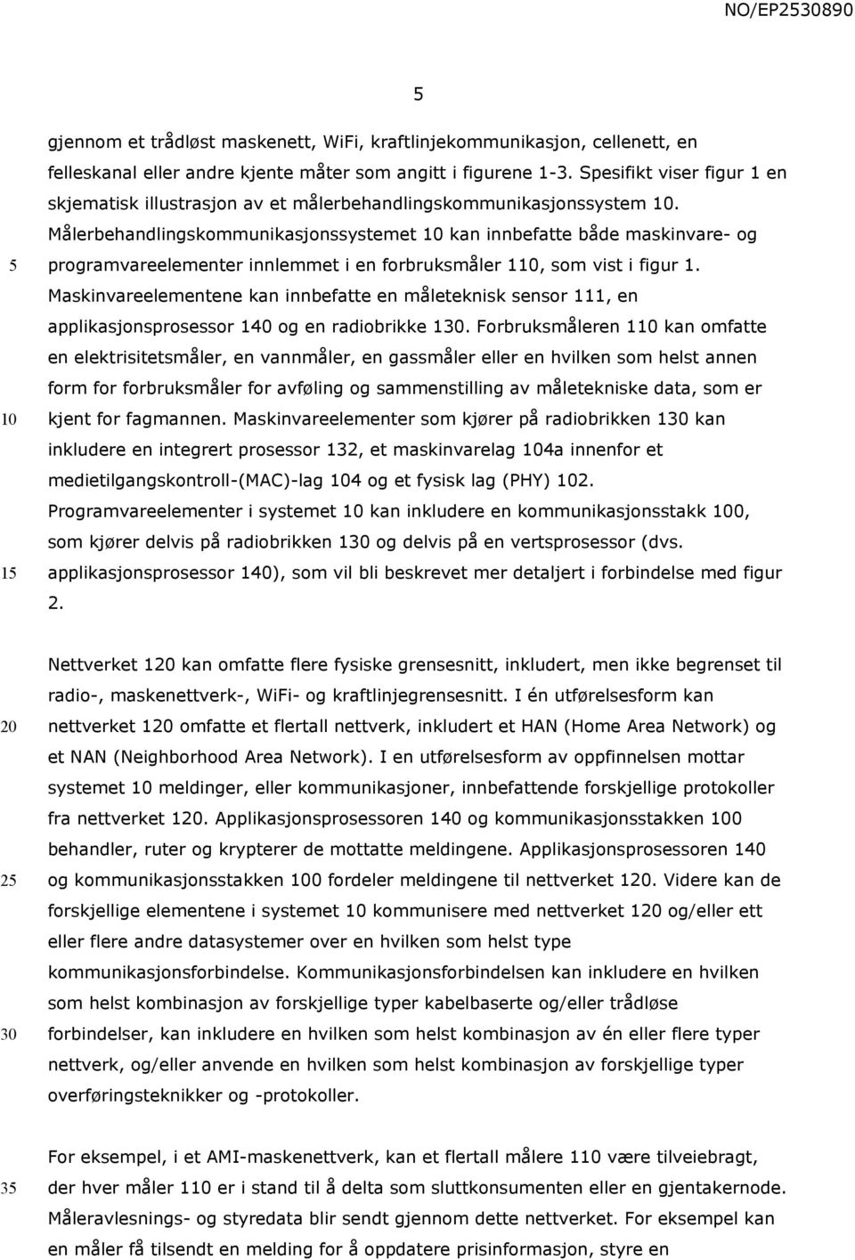 Målerbehandlingskommunikasjonssystemet kan innbefatte både maskinvare- og programvareelementer innlemmet i en forbruksmåler 1, som vist i figur 1.