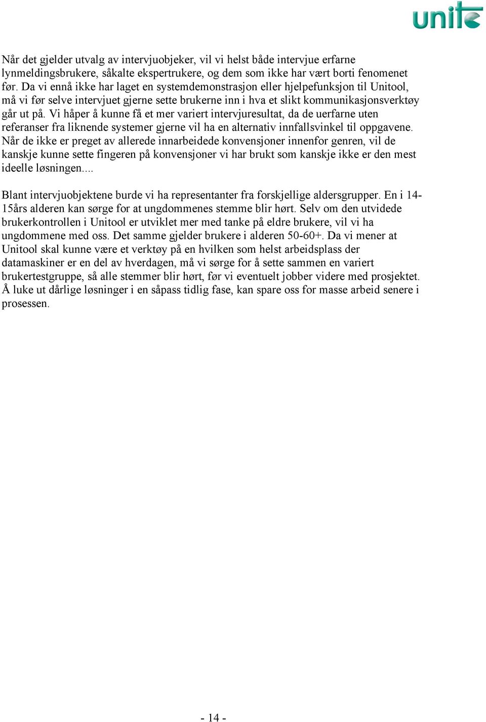 Vi håper å kunne få et mer variert intervjuresultat, da de uerfarne uten referanser fra liknende systemer gjerne vil ha en alternativ innfallsvinkel til oppgavene.