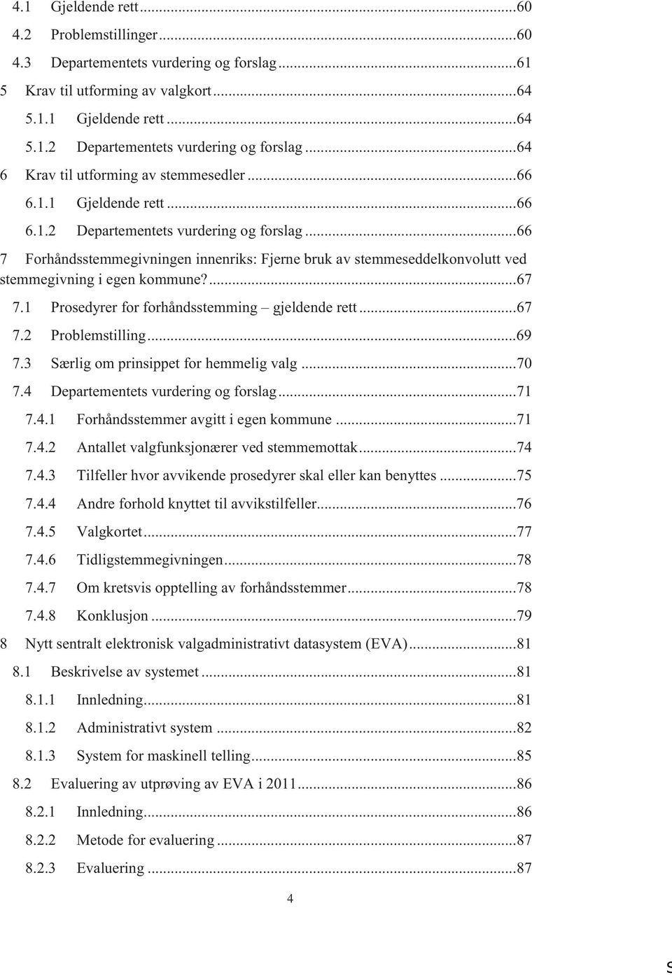 .. 66 7 Forhåndsstemmegivningen innenriks: Fjerne bruk av stemmeseddelkonvolutt ved stemmegivning i egen kommune?... 67 7.1 Prosedyrer for forhåndsstemming gjeldende rett... 67 7.2 Problemstilling.