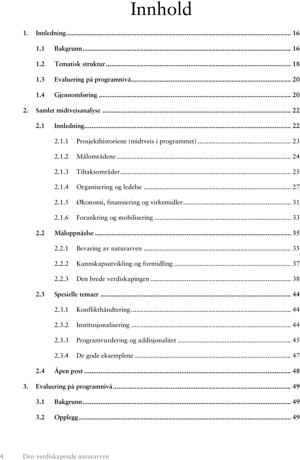 .. 35 2.2.1 Bevaring av naturarven... 35 2.2.2 Kunnskapsutvikling og formidling... 37 2.2.3 Den brede verdiskapingen... 38 2.3 Spesielle temaer... 44 2.3.1 Konflikthåndtering... 44 2.3.2 Institusjonalisering.