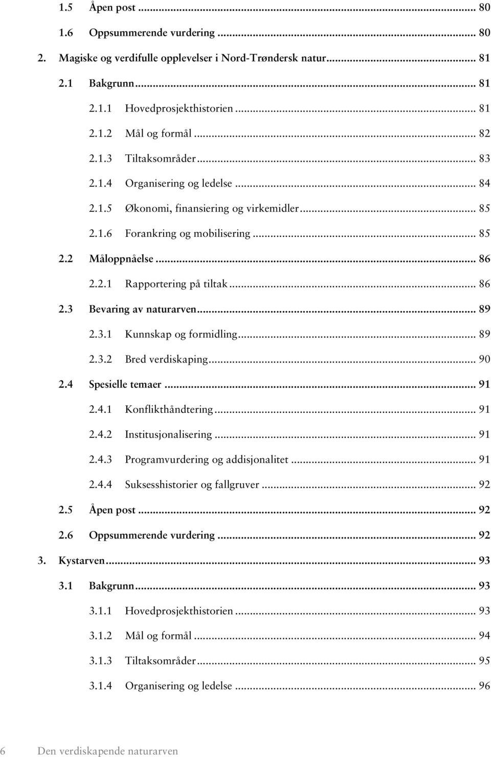 .. 86 2.3 Bevaring av naturarven... 89 2.3.1 Kunnskap og formidling... 89 2.3.2 Bred verdiskaping... 90 2.4 Spesielle temaer... 91 2.4.1 Konflikthåndtering... 91 2.4.2 Institusjonalisering... 91 2.4.3 Programvurdering og addisjonalitet.