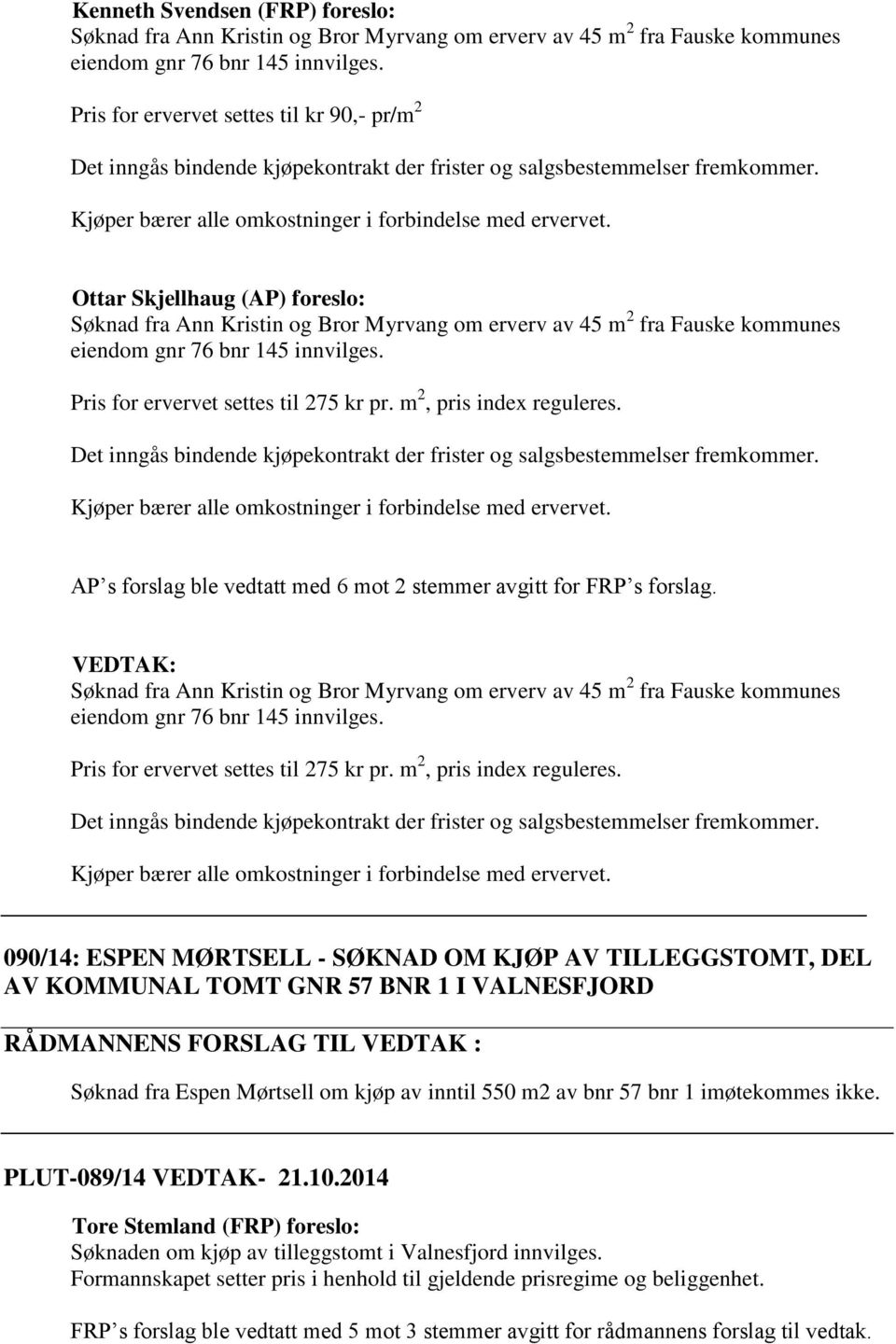 Ottar Skjellhaug (AP) foreslo: Søknad fra Ann Kristin og Bror Myrvang om erverv av 45 m 2 fra Fauske kommunes eiendom gnr 76 bnr 145 innvilges. Pris for ervervet settes til 275 kr pr.