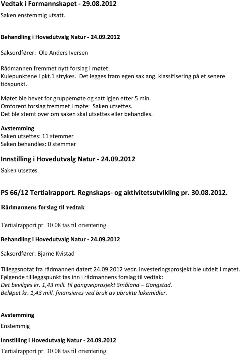 Det ble stemt over om saken skal utsettes eller behandles. Saken utsettes: 11 stemmer Saken behandles: 0 stemmer Innstilling i Hovedutvalg Natur - 24.09.2012 Saken utsettes. PS 66/12 Tertialrapport.