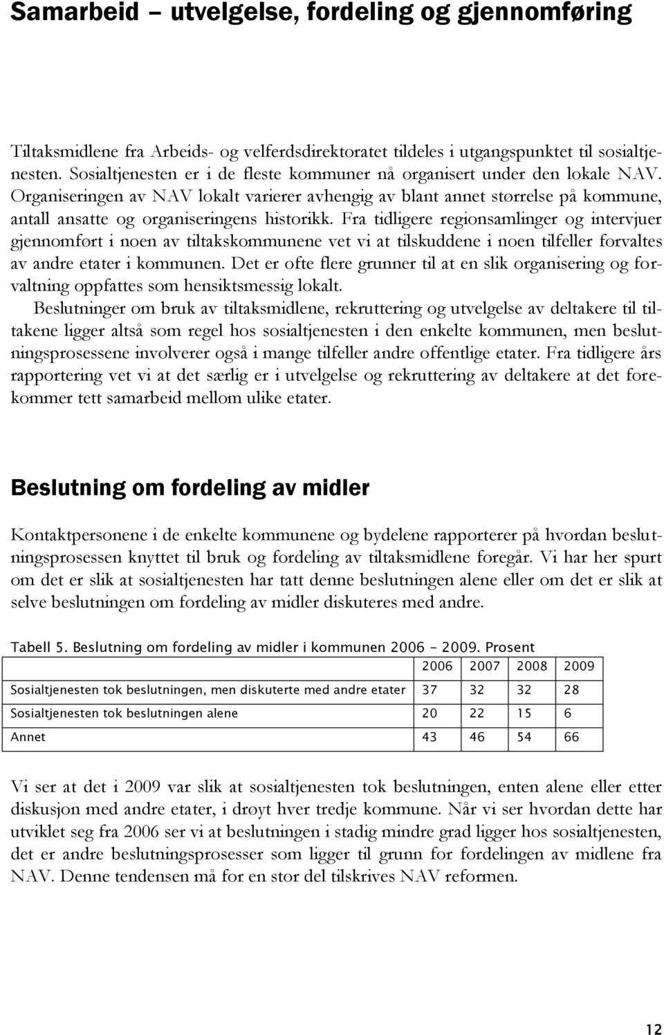 Organiseringen av NAV lokalt varierer avhengig av blant annet størrelse på kommune, antall ansatte og organiseringens historikk.