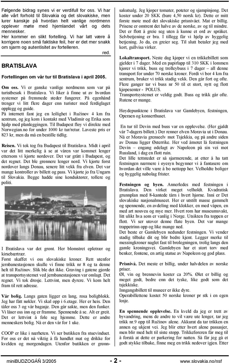 Vi har latt være å korrigere noen små faktiske feil, her er det mer snakk om sjarm og autentisitet av fortelleren. red. BRATISLAVA Fortellingen om vår tur til Bratislava i april 2005. Om oss.