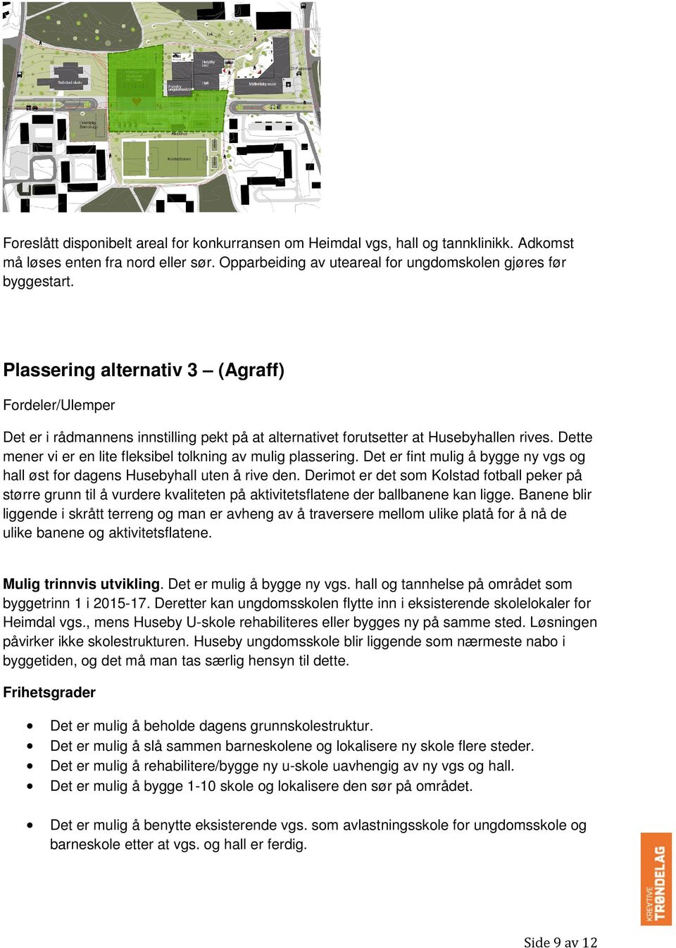 Dette mener vi er en lite fleksibel tolkning av mulig plassering. Det er fint mulig å bygge ny vgs og hall øst for dagens Husebyhall uten å rive den.