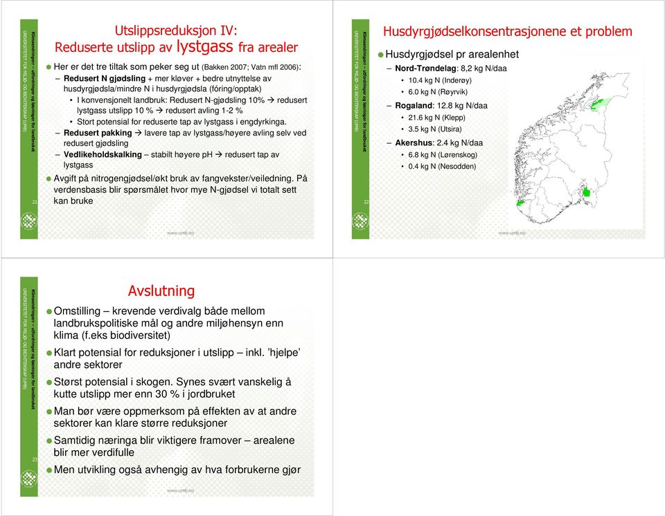 landbruk: Redusert N-gjødsling 10% redusert lystgass utslipp 10 % redusert avling 1-2 % Stort potensial for reduserte tap av lystgass i engdyrkinga Redusert pakking lavere tap av lystgass/høyere