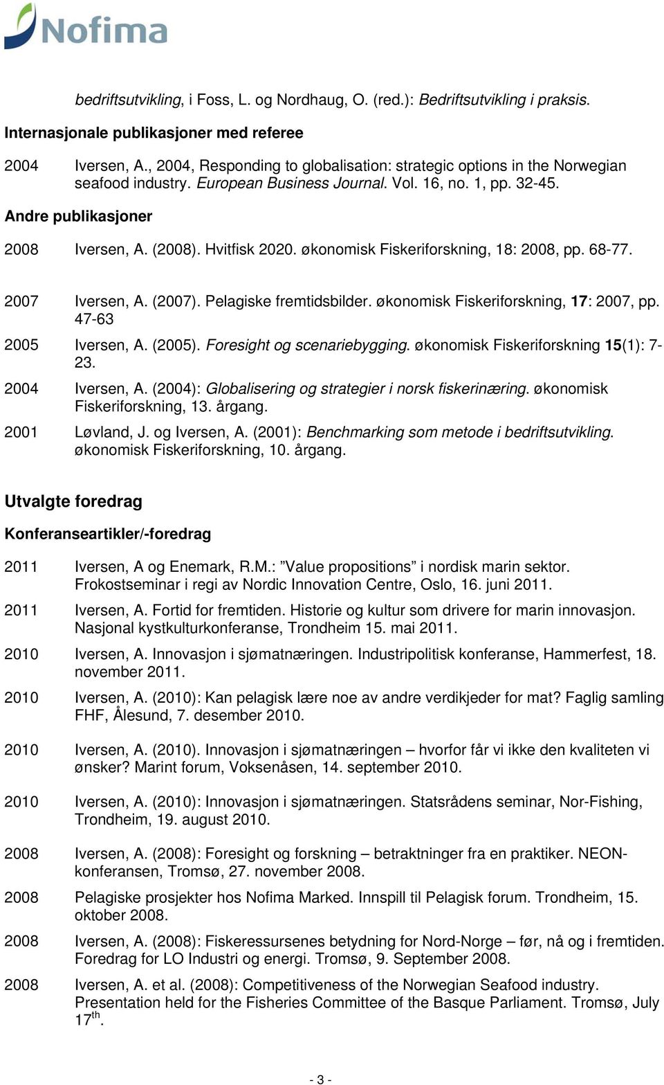 økonomisk Fiskeriforskning, 18:, pp. 68-77. Iversen, A. (). Pelagiske fremtidsbilder. økonomisk Fiskeriforskning, 17:, pp. 47-63 Iversen, A. (). Foresight og scenariebygging.