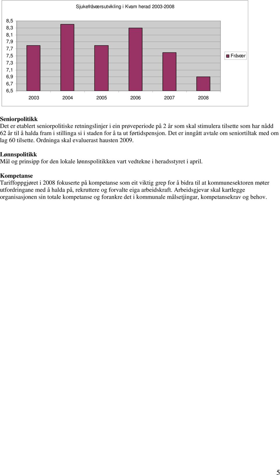 Ordninga skal evaluerast hausten 2009. Lønnspolitikk Mål og prinsipp for den lokale lønnspolitikken vart vedtekne i heradsstyret i april.