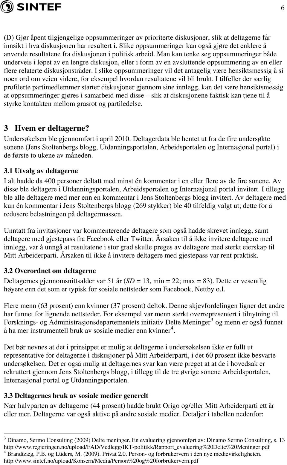 Man kan tenke seg oppsummeringer både underveis i løpet av en lengre diskusjon, eller i form av en avsluttende oppsummering av en eller flere relaterte diskusjonstråder.