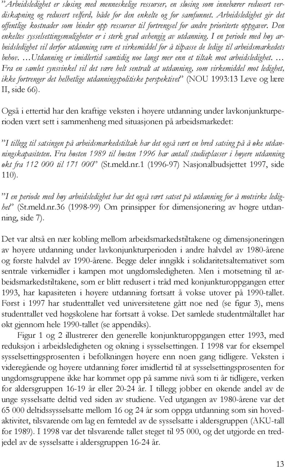 I en periode med høy arbeidsledighet vil derfor utdanning være et virkemiddel for å tilpasse de ledige til arbeidsmarkedets behov.