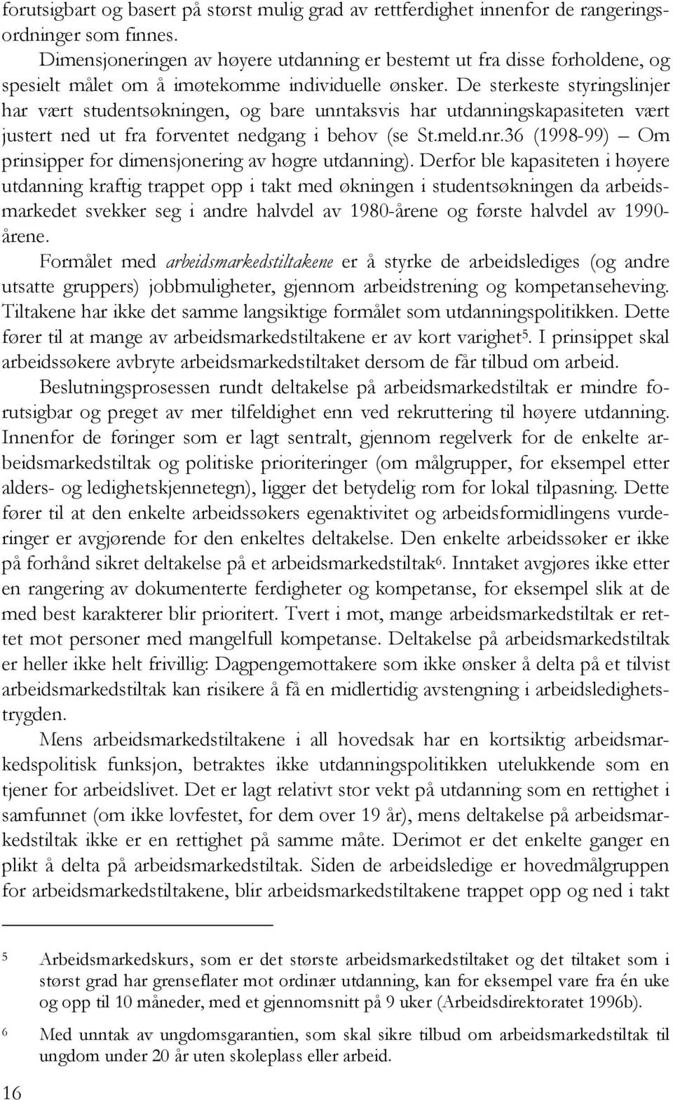 De sterkeste styringslinjer har vært studentsøkningen, og bare unntaksvis har utdanningskapasiteten vært justert ned ut fra forventet nedgang i behov (se St.meld.nr.